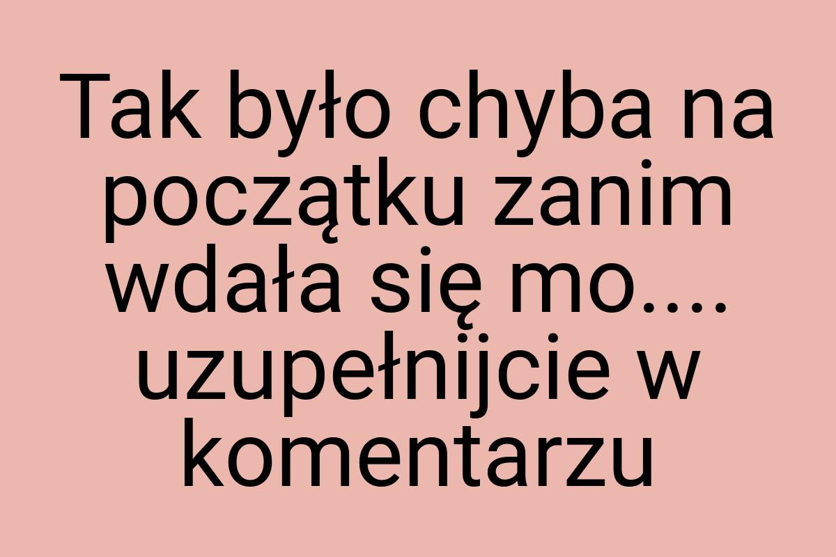 Tak było chyba na początku zanim wdała się mo