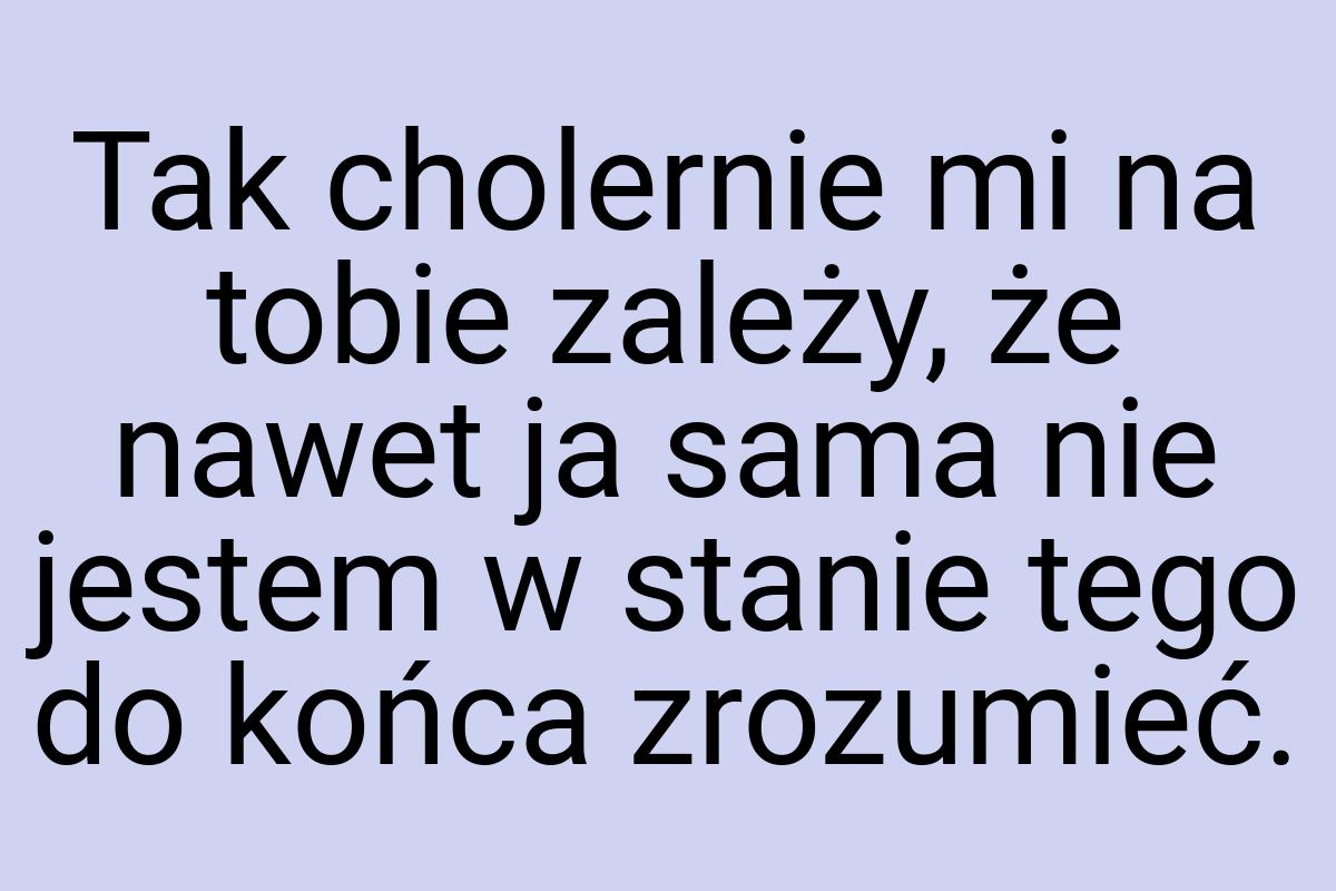 Tak cholernie mi na tobie zależy, że nawet ja sama nie