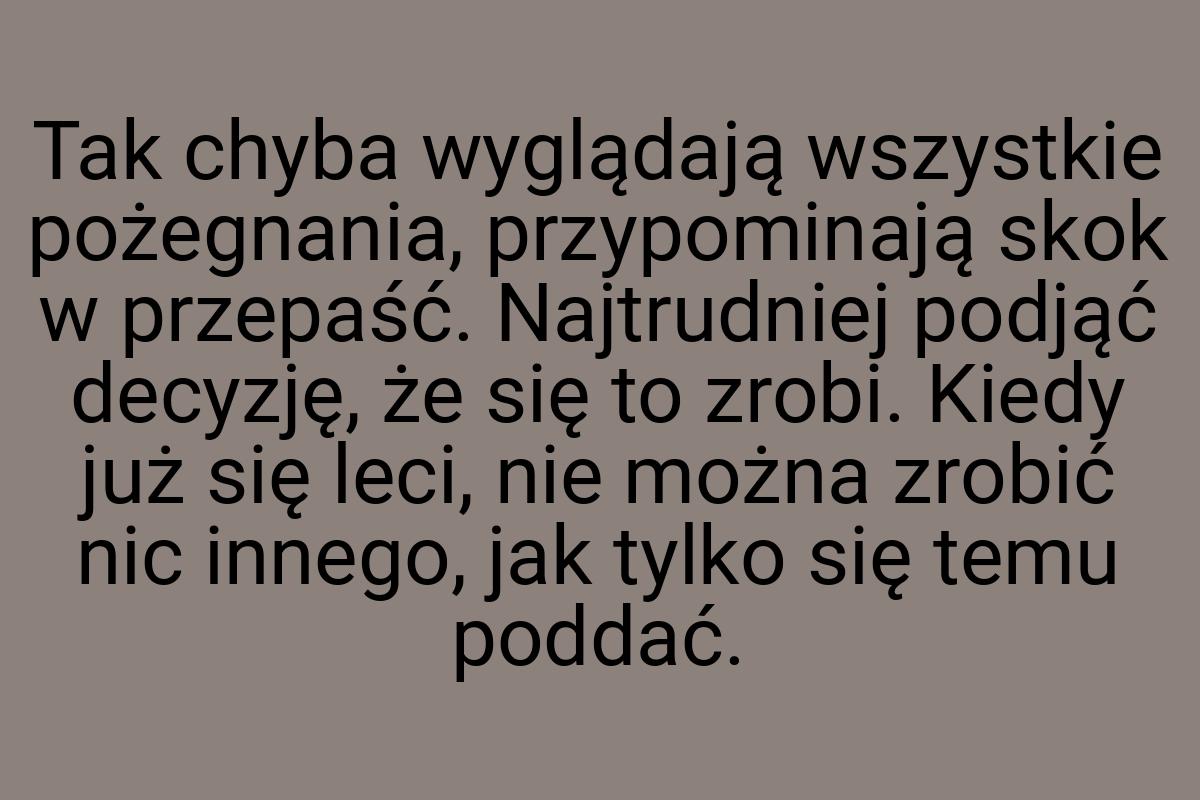 Tak chyba wyglądają wszystkie pożegnania, przypominają skok