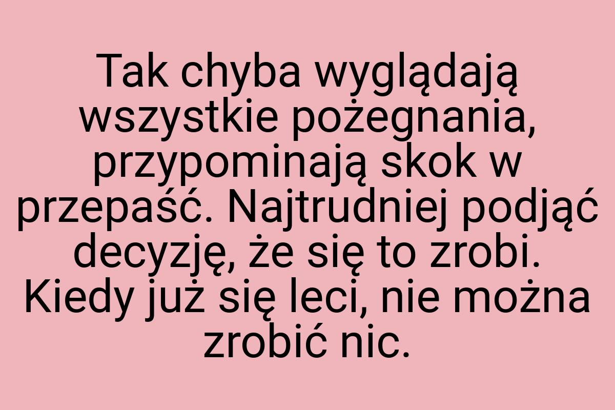 Tak chyba wyglądają wszystkie pożegnania, przypominają skok