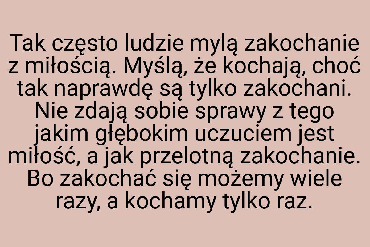 Tak często ludzie mylą zakochanie z miłością. Myślą, że