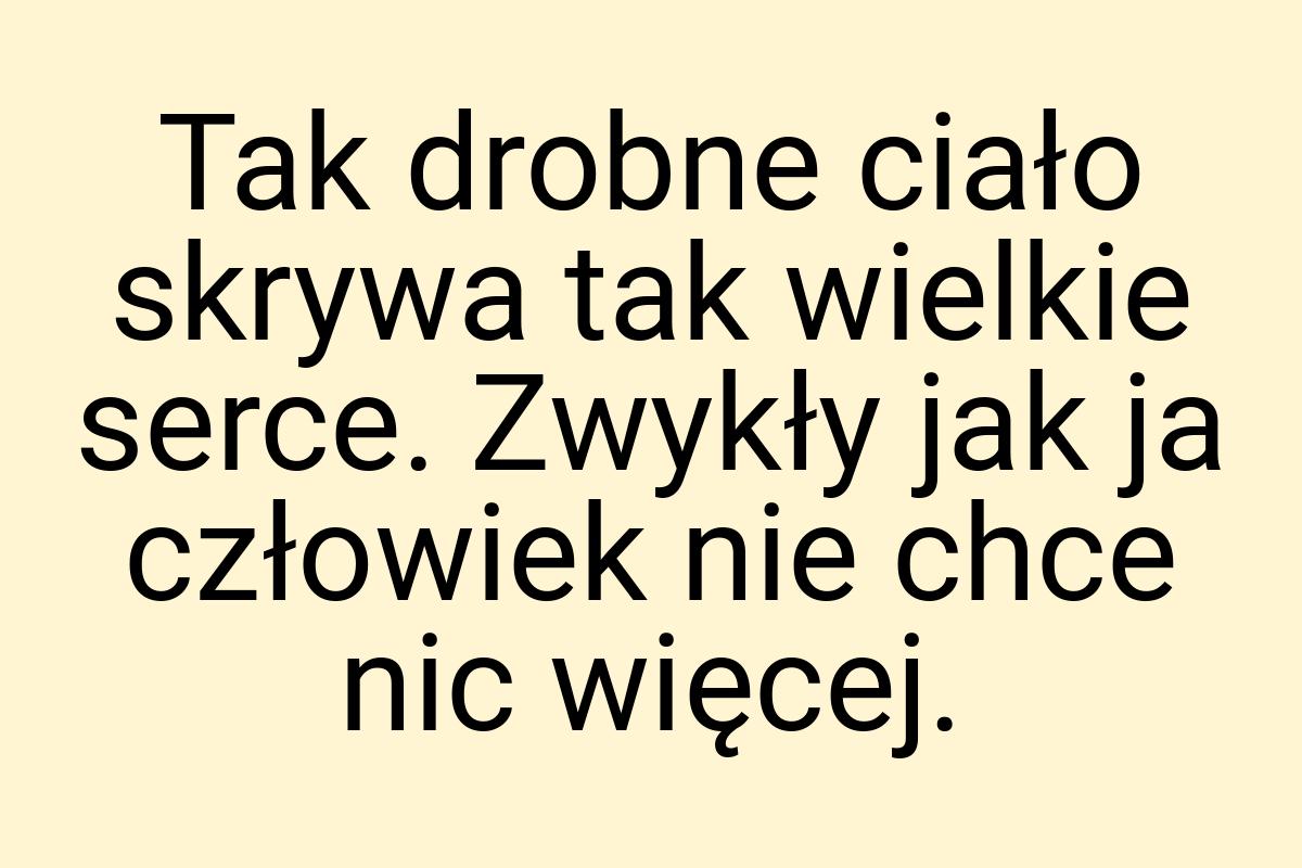 Tak drobne ciało skrywa tak wielkie serce. Zwykły jak ja