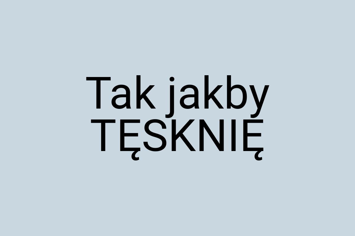 Tak jakby TĘSKNIĘ