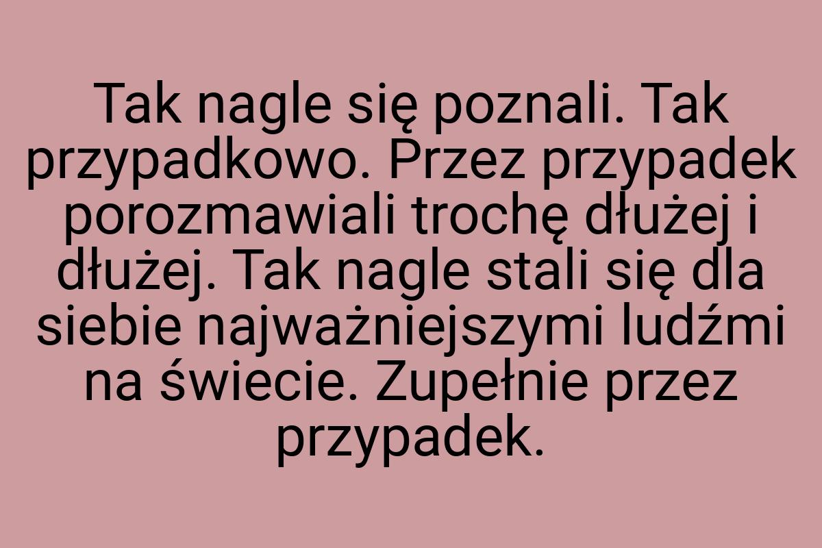 Tak nagle się poznali. Tak przypadkowo. Przez przypadek