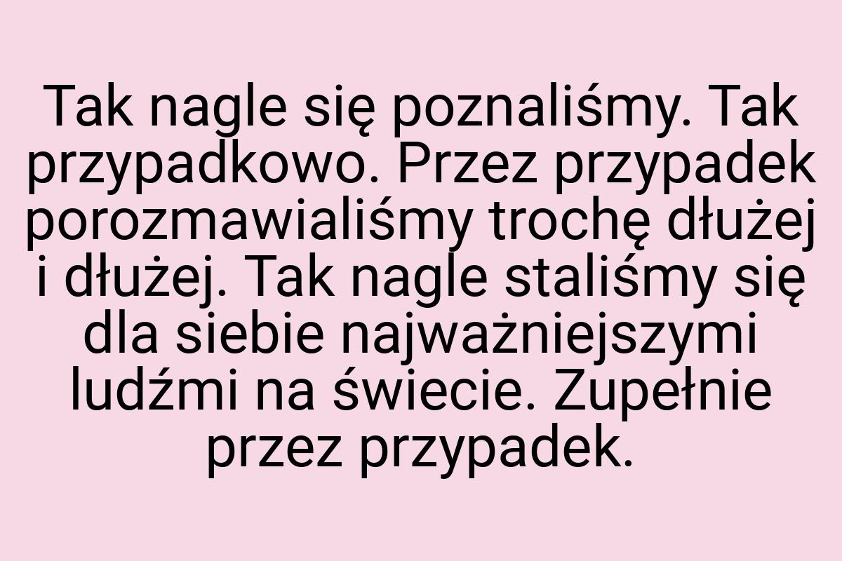 Tak nagle się poznaliśmy. Tak przypadkowo. Przez przypadek