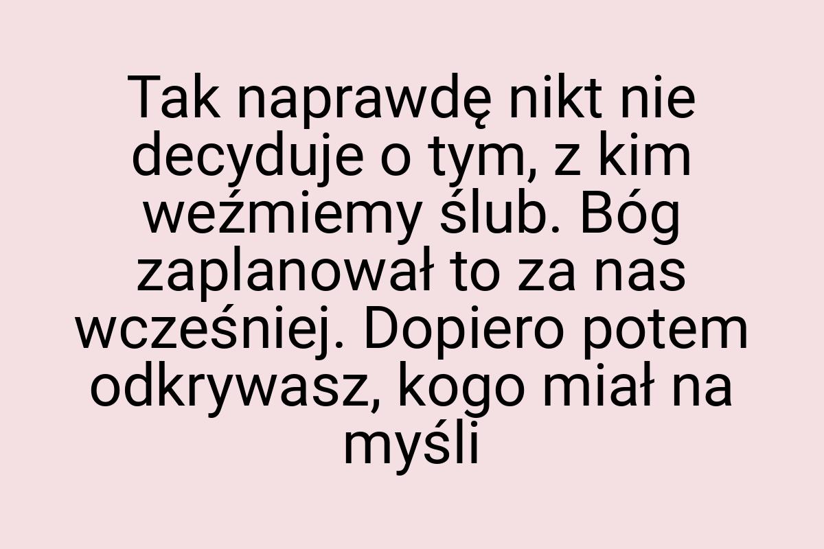 Tak naprawdę nikt nie decyduje o tym, z kim weźmiemy ślub