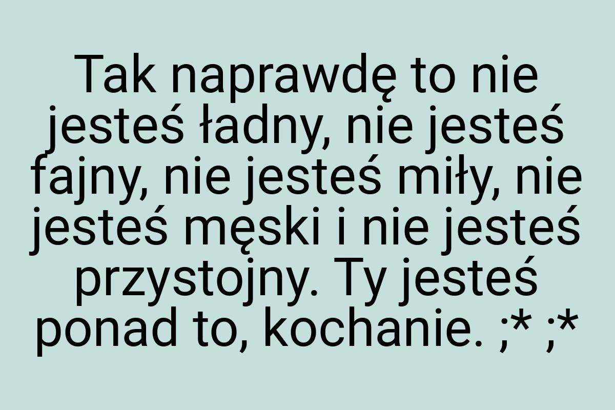 Tak naprawdę to nie jesteś ładny, nie jesteś fajny, nie