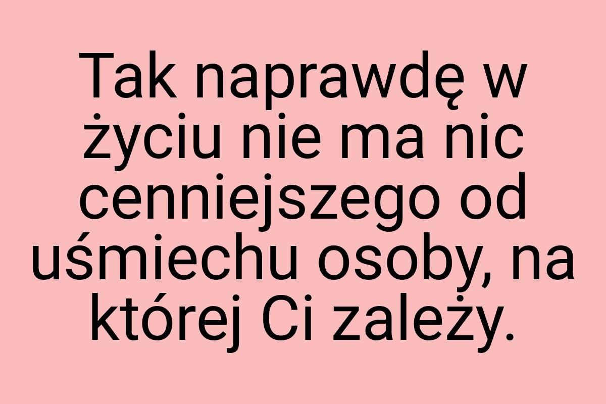 Tak naprawdę w życiu nie ma nic cenniejszego od uśmiechu