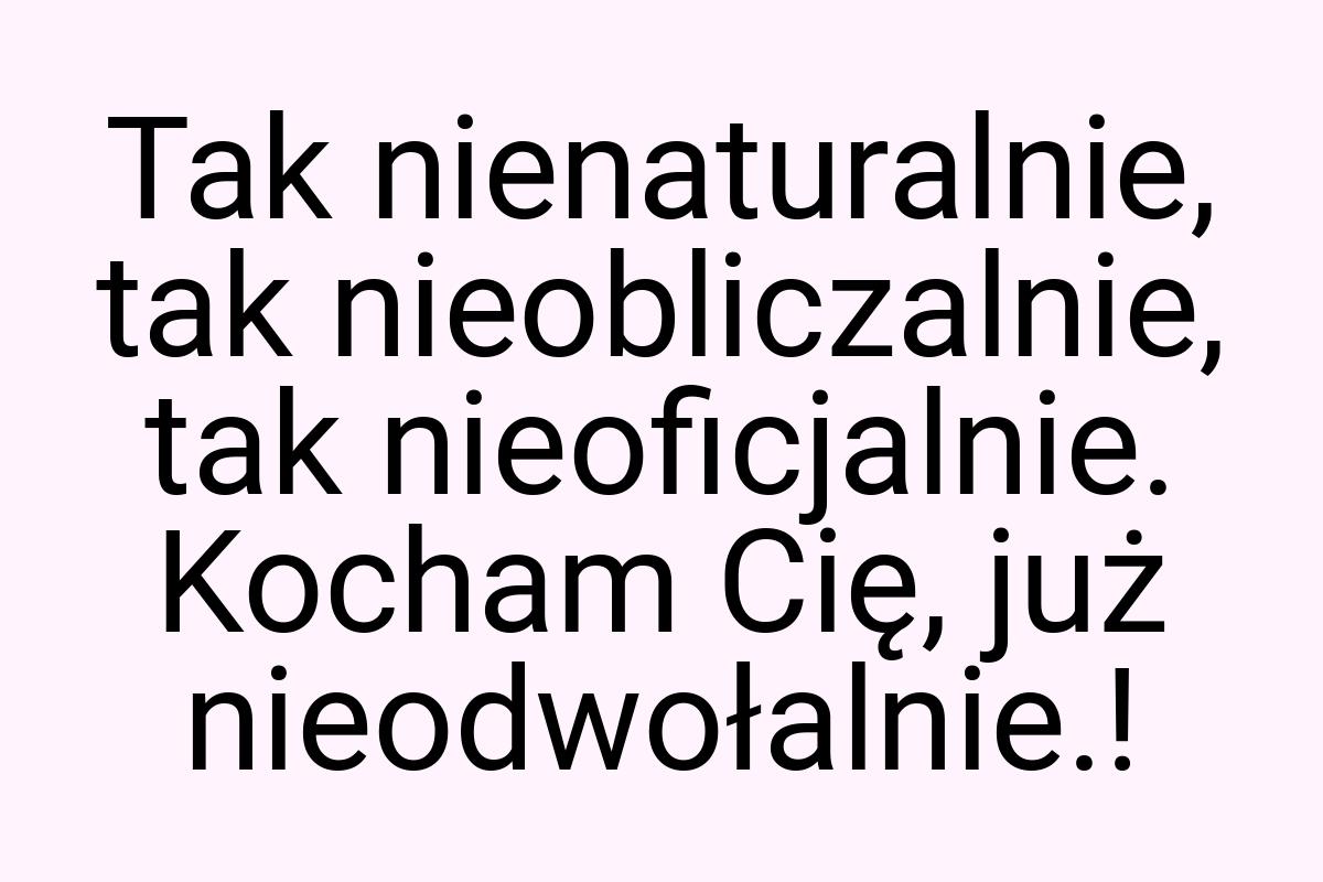 Tak nienaturalnie, tak nieobliczalnie, tak nieoficjalnie