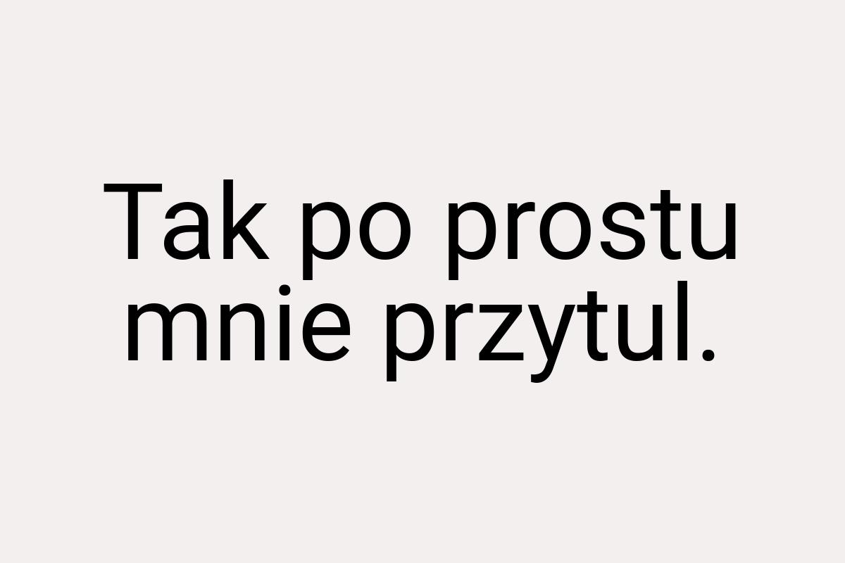 Tak po prostu mnie przytul