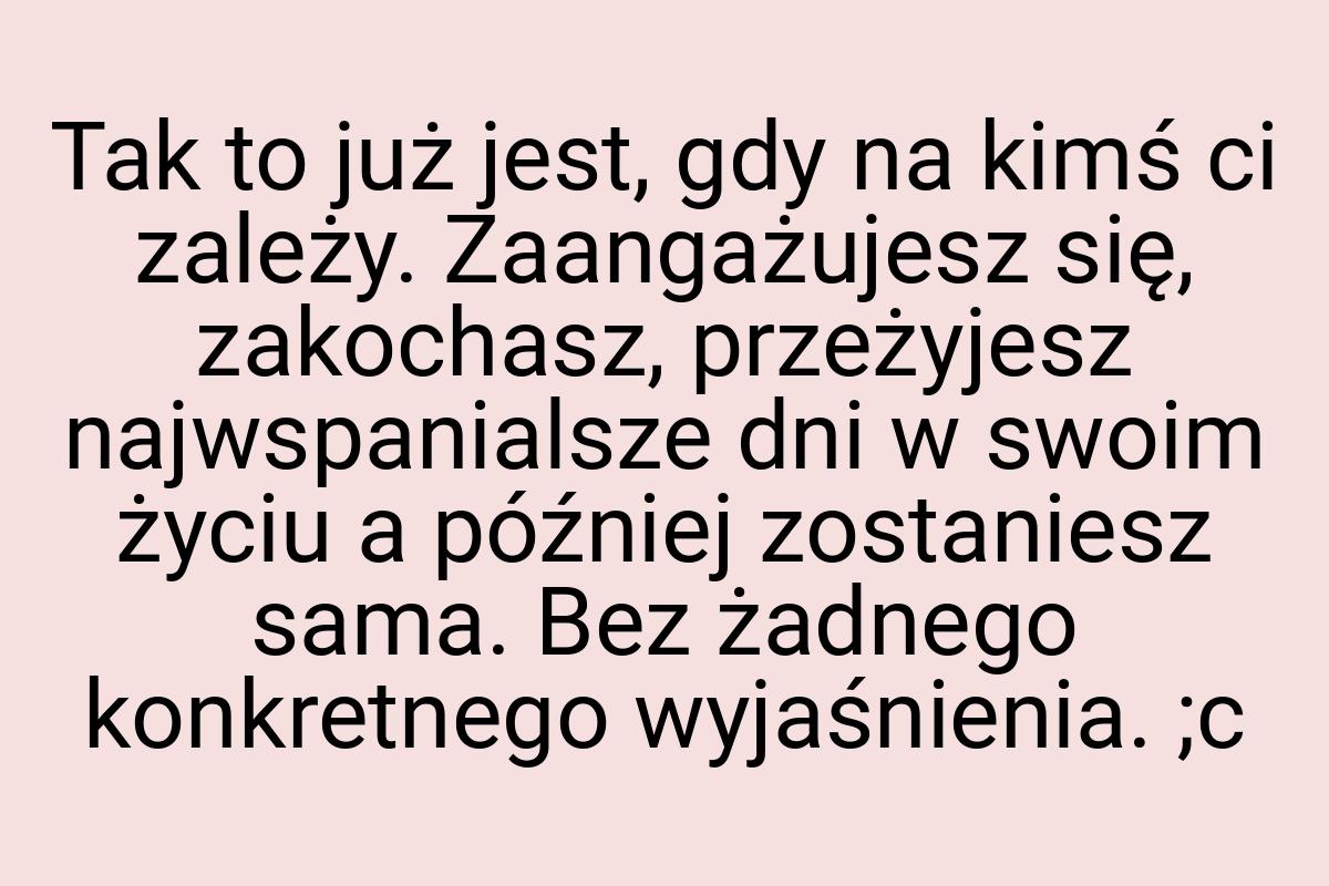 Tak to już jest, gdy na kimś ci zależy. Zaangażujesz się