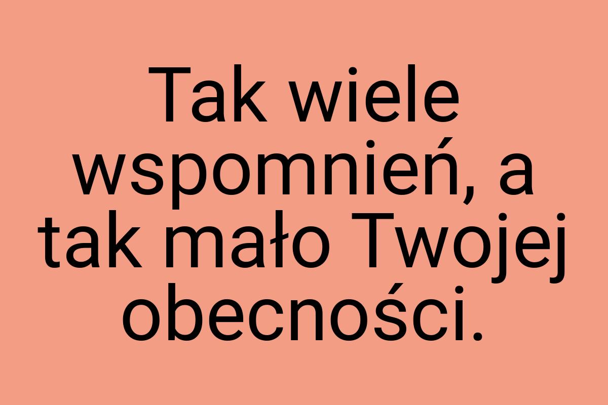 Tak wiele wspomnień, a tak mało Twojej obecności