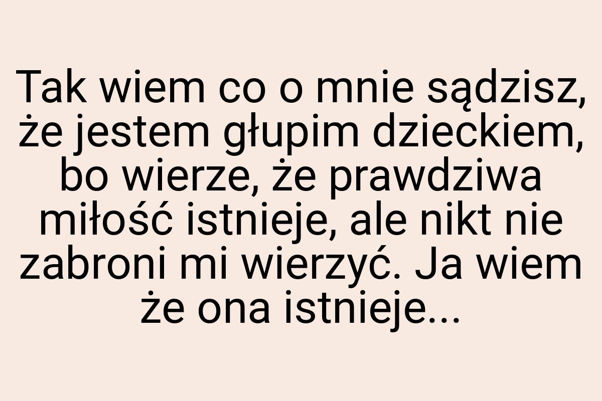 Tak wiem co o mnie sądzisz, że jestem głupim dzieckiem, bo