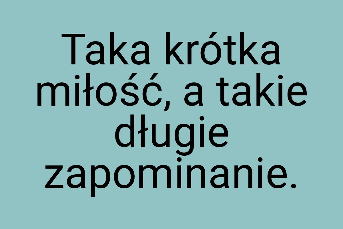 Taka krótka miłość, a takie długie zapominanie