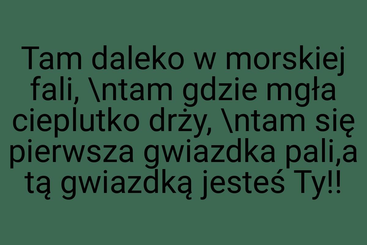 Tam daleko w morskiej fali, \ntam gdzie mgła cieplutko