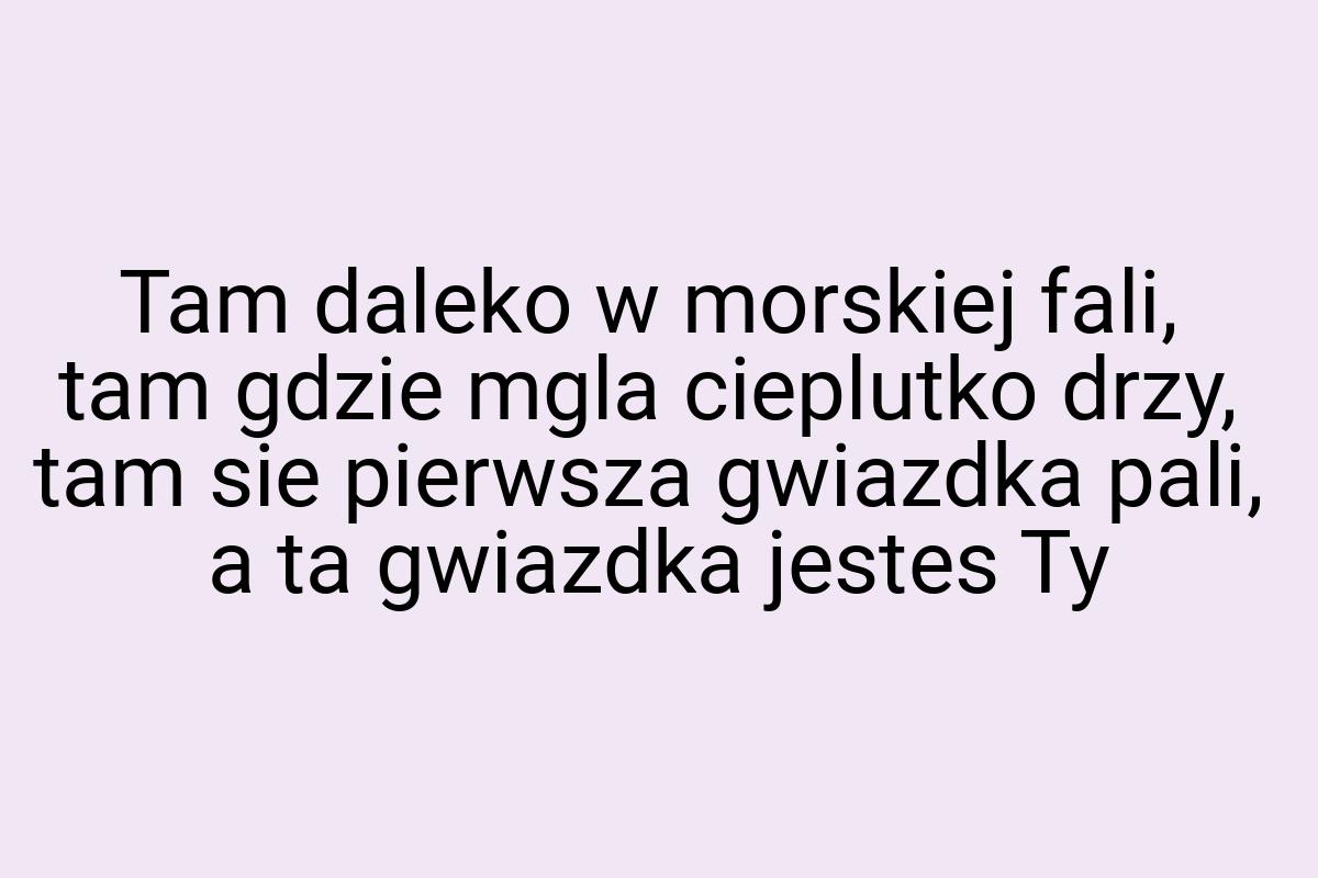 Tam daleko w morskiej fali, tam gdzie mgla cieplutko drzy