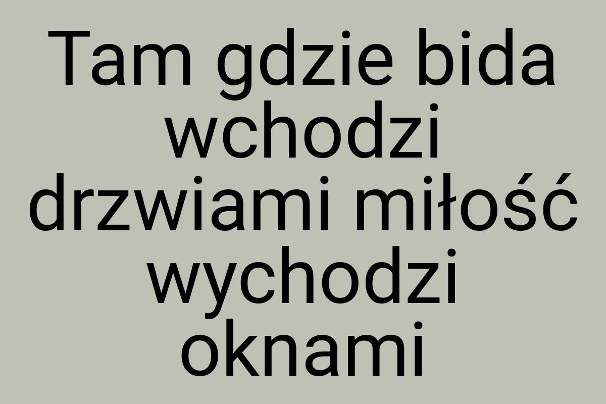 Tam gdzie bida wchodzi drzwiami miłość wychodzi oknami