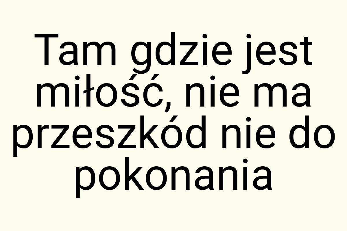 Tam gdzie jest miłość, nie ma przeszkód nie do pokonania