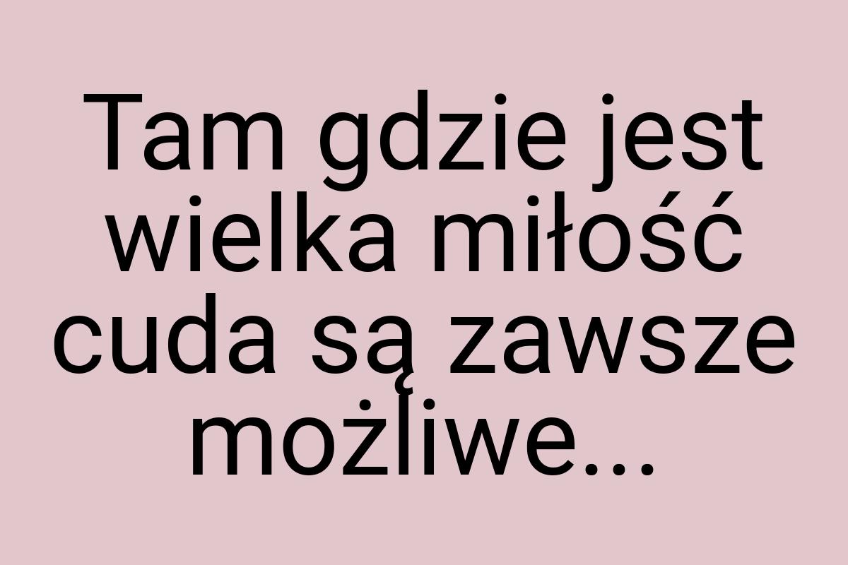 Tam gdzie jest wielka miłość cuda są zawsze możliwe