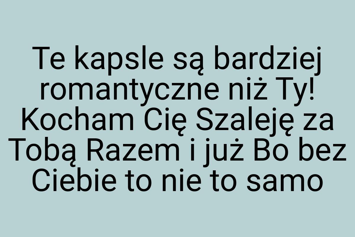 Te kapsle są bardziej romantyczne niż Ty! Kocham Cię