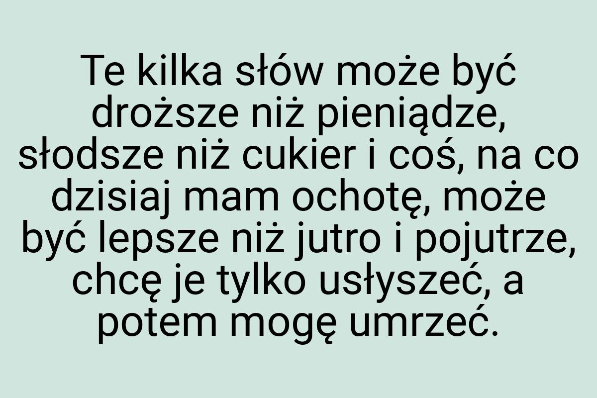 Te kilka słów może być droższe niż pieniądze, słodsze niż