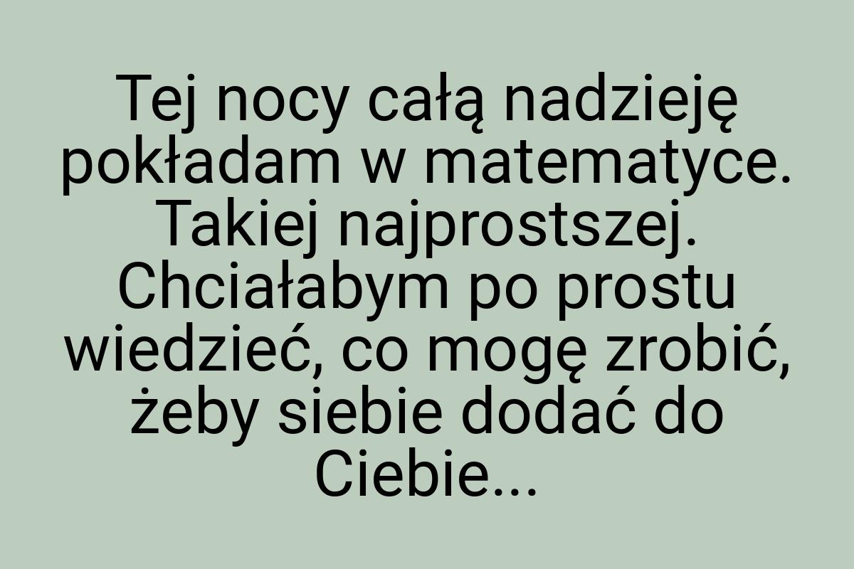 Tej nocy całą nadzieję pokładam w matematyce. Takiej