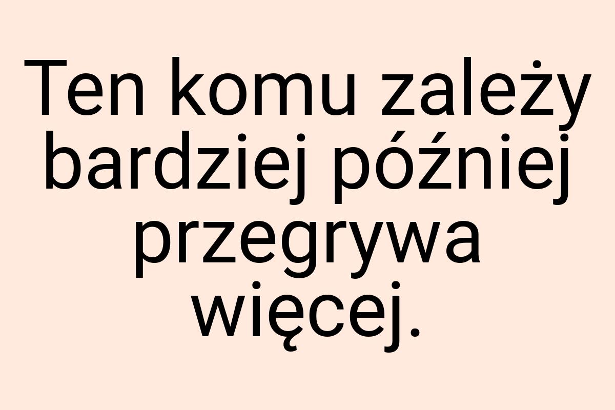 Ten komu zależy bardziej później przegrywa więcej