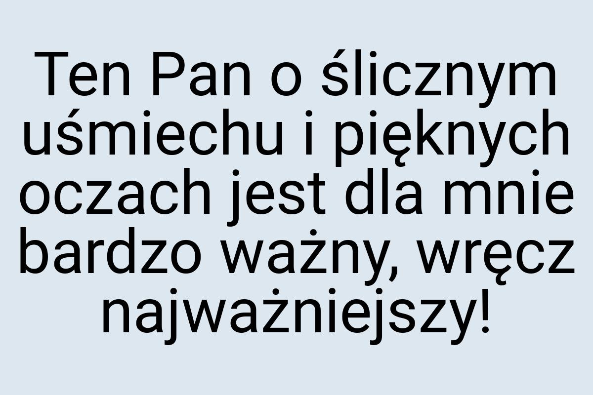 Ten Pan o ślicznym uśmiechu i pięknych oczach jest dla mnie