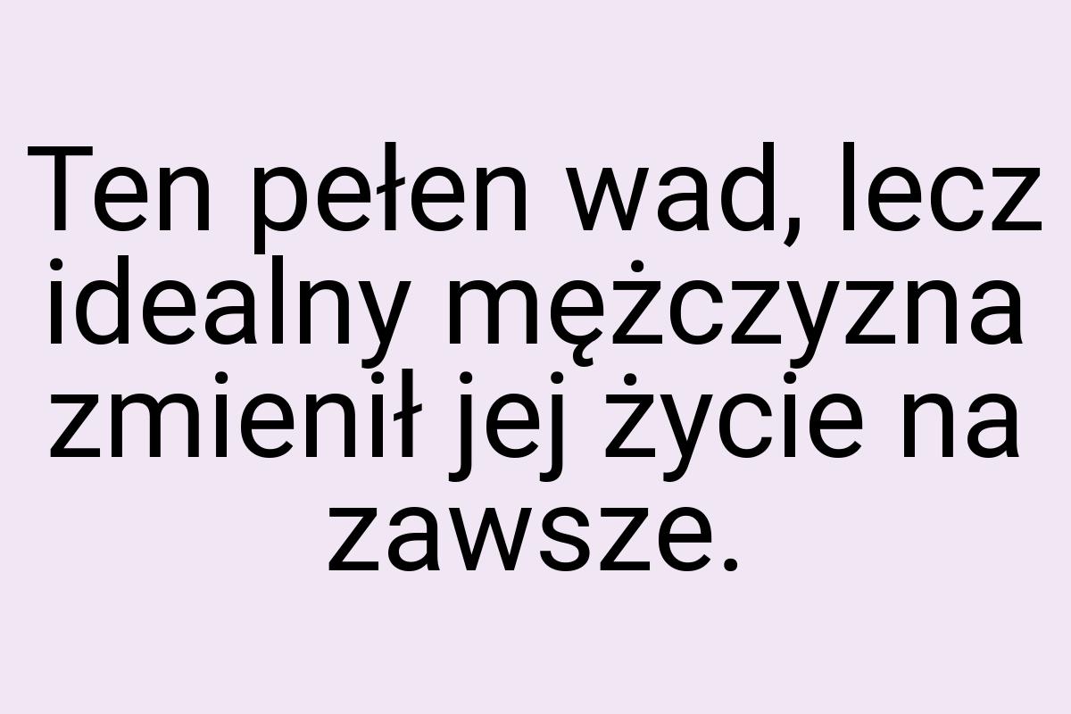 Ten pełen wad, lecz idealny mężczyzna zmienił jej życie na