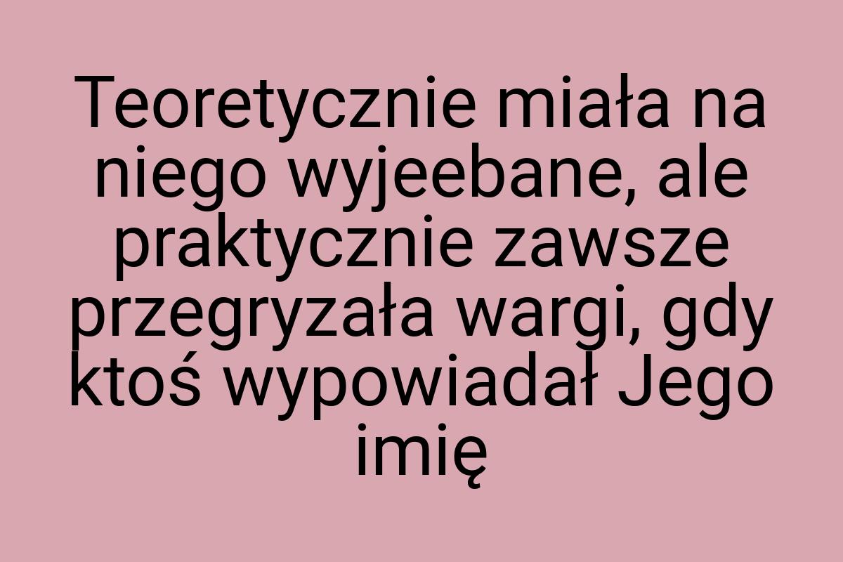 Teoretycznie miała na niego wyjeebane, ale praktycznie