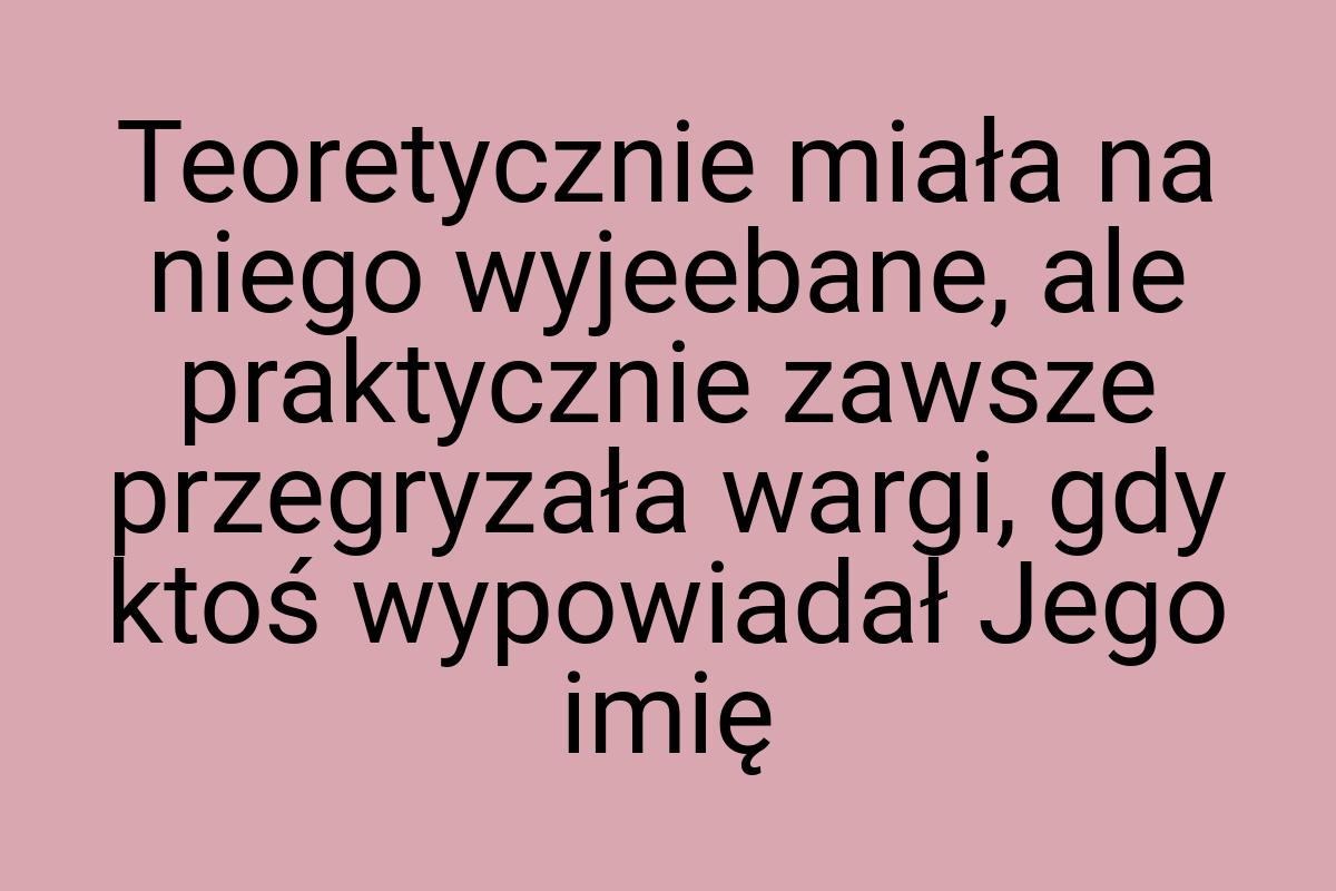 Teoretycznie miała na niego wyjeebane, ale praktycznie
