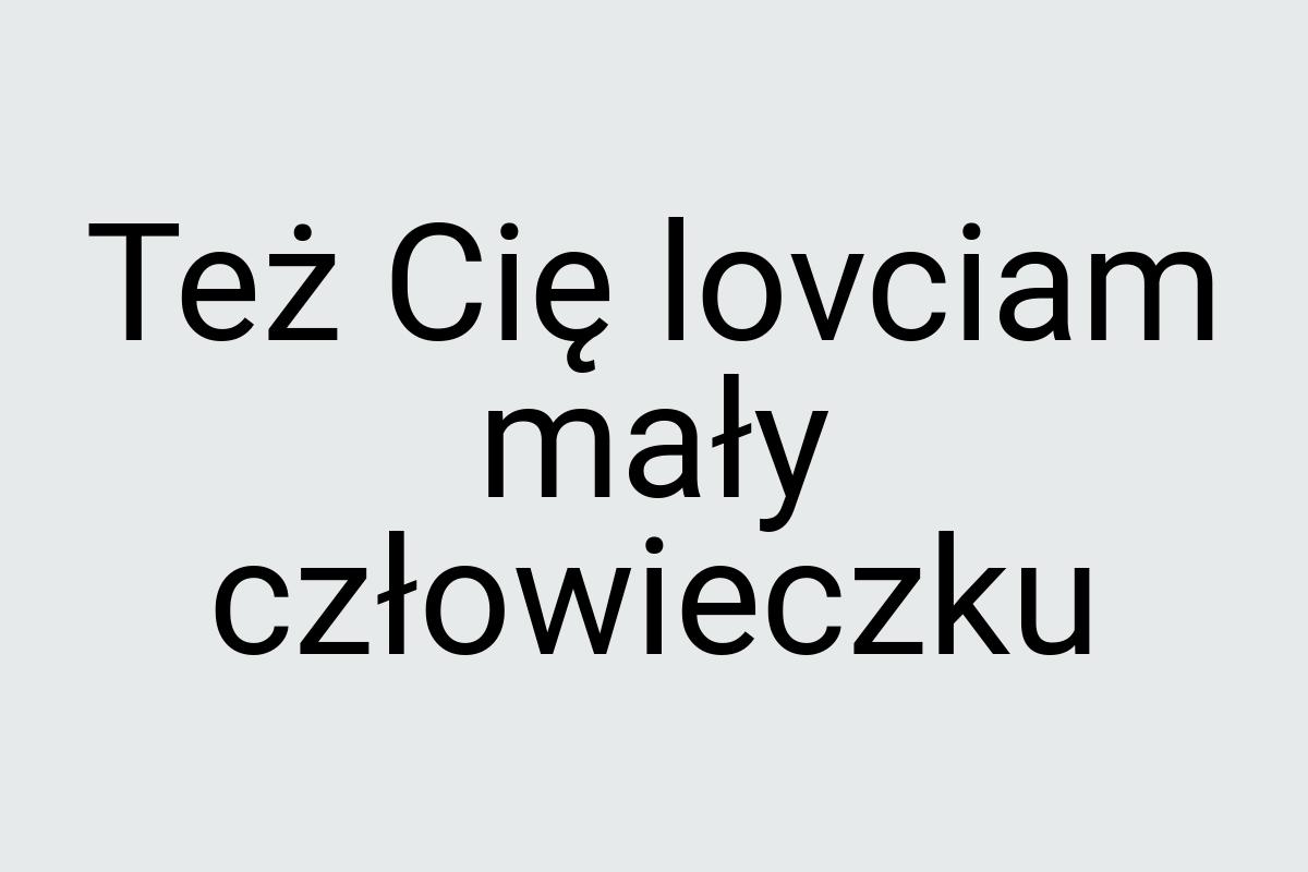 Też Cię lovciam mały człowieczku