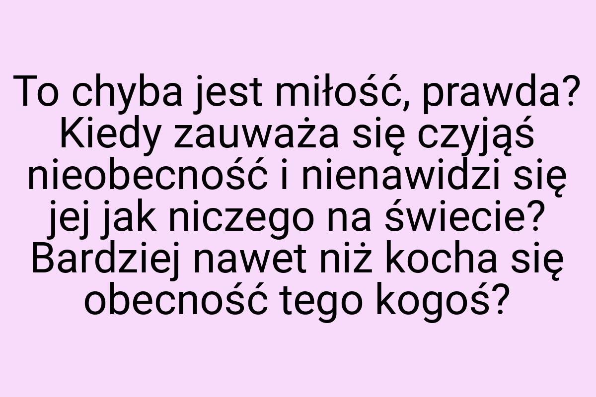 To chyba jest miłość, prawda? Kiedy zauważa się czyjąś