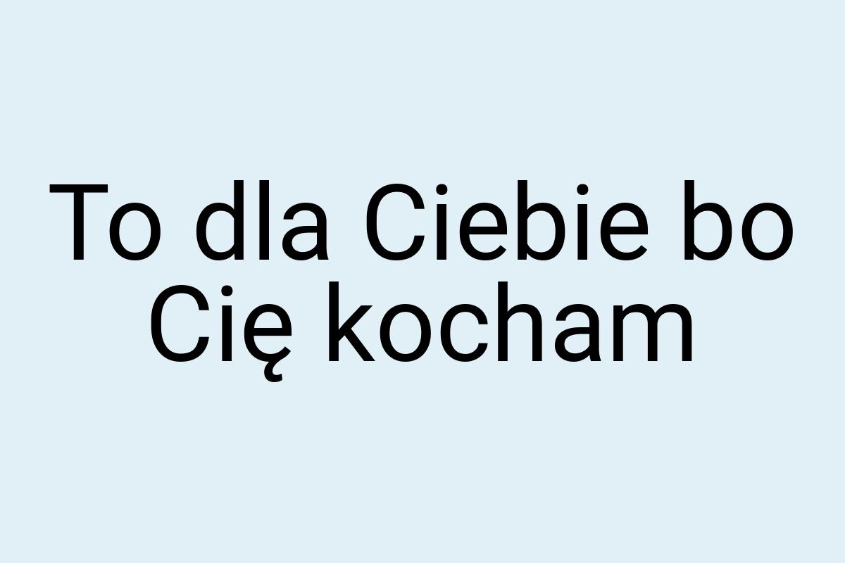 To dla Ciebie bo Cię kocham