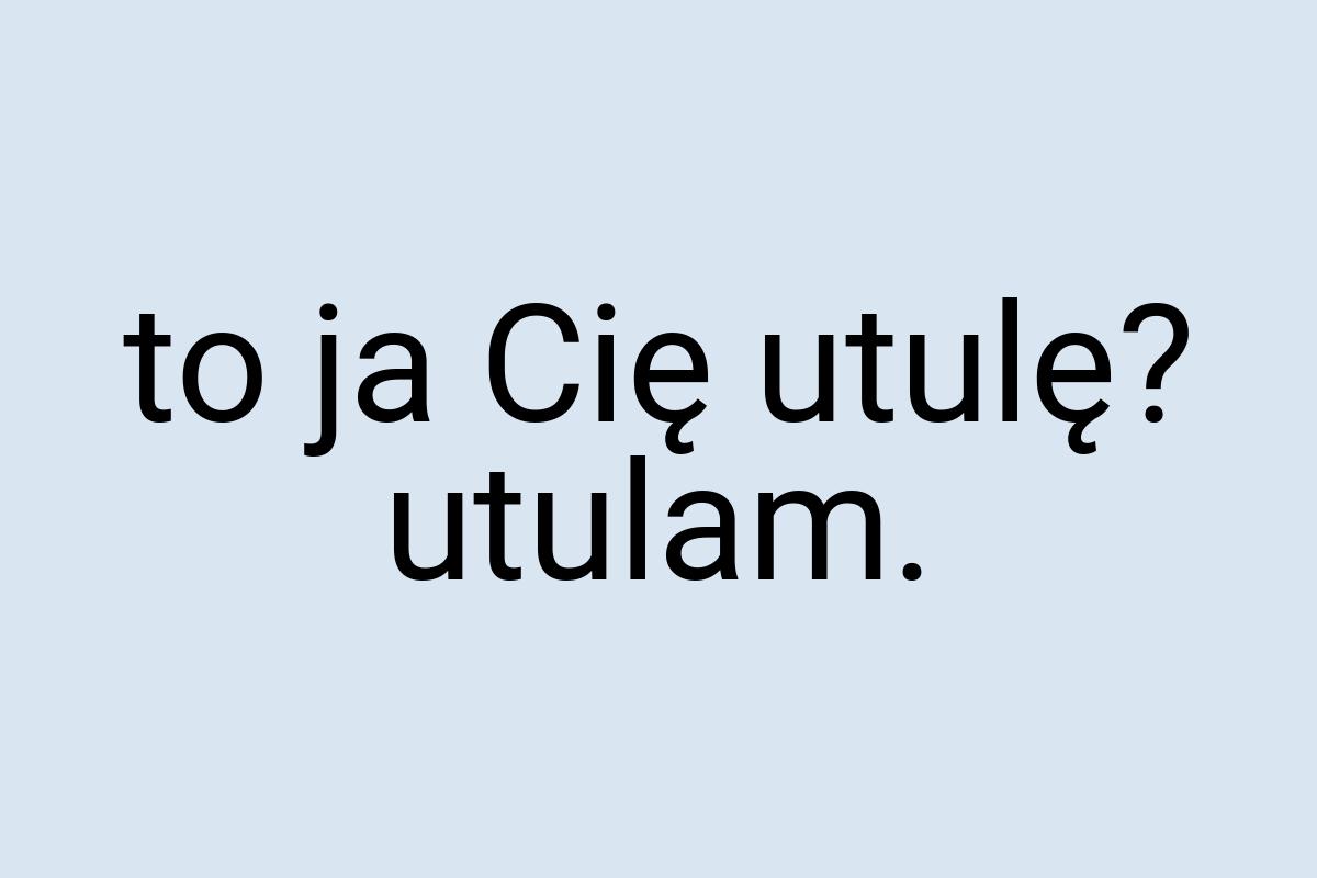 To ja Cię utulę? utulam