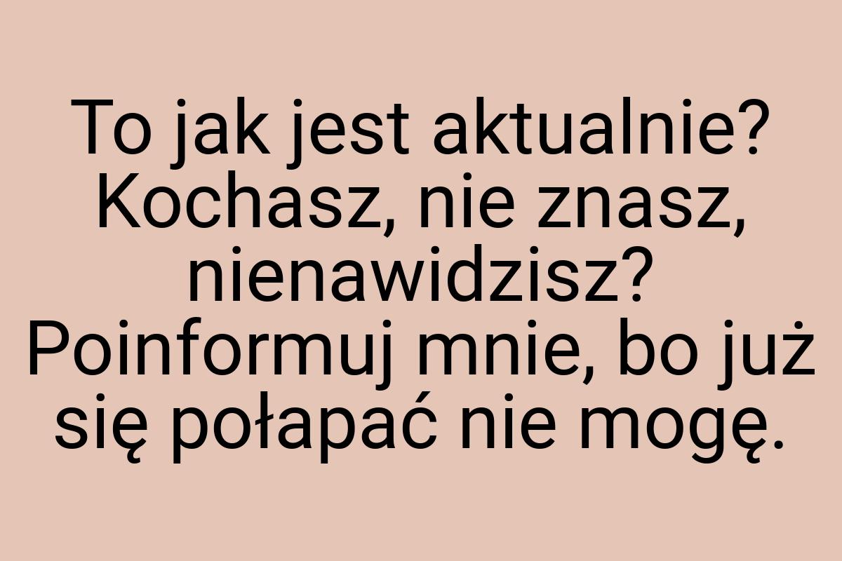To jak jest aktualnie? Kochasz, nie znasz, nienawidzisz