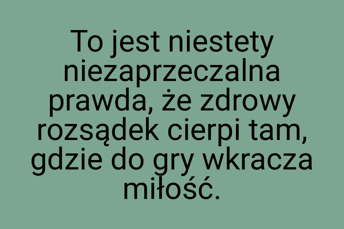 To jest niestety niezaprzeczalna prawda, że zdrowy rozsądek