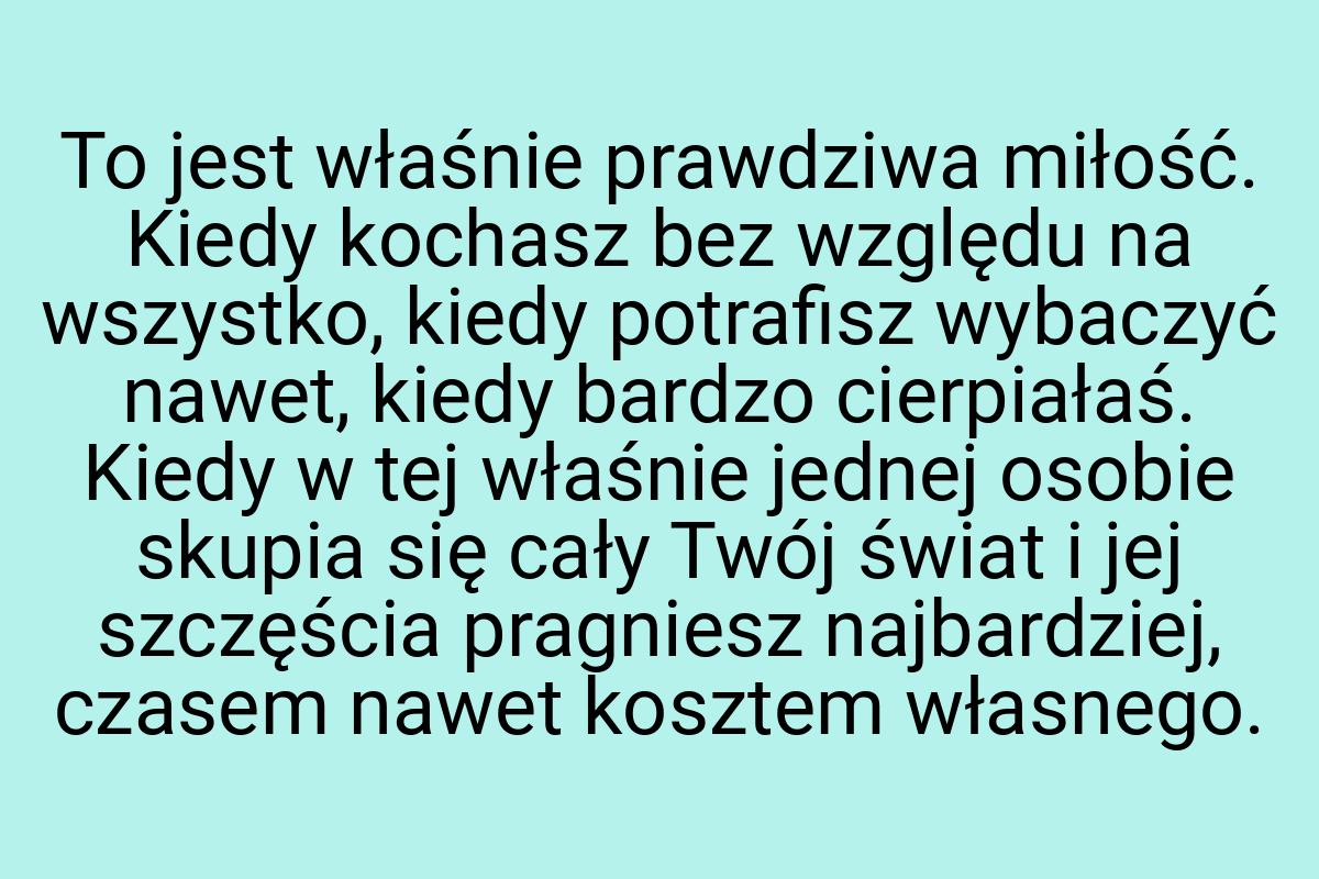 To jest właśnie prawdziwa miłość. Kiedy kochasz bez względu