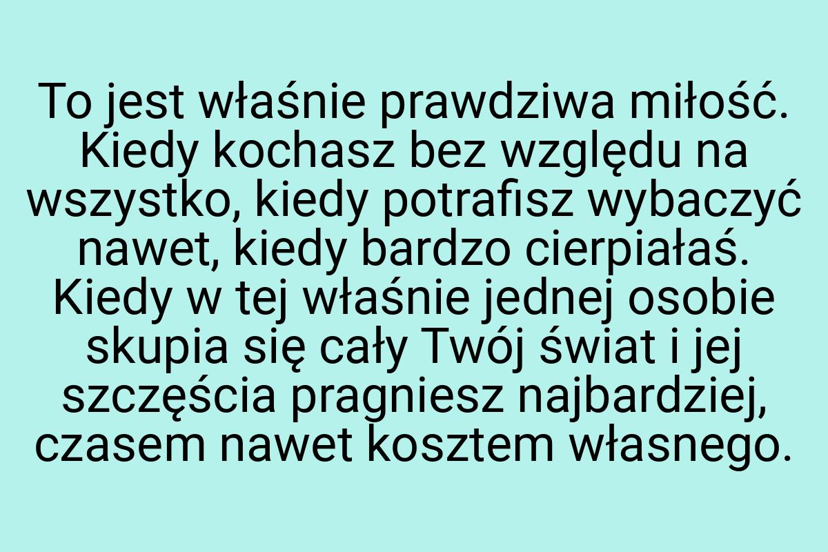 To jest właśnie prawdziwa miłość. Kiedy kochasz bez względu