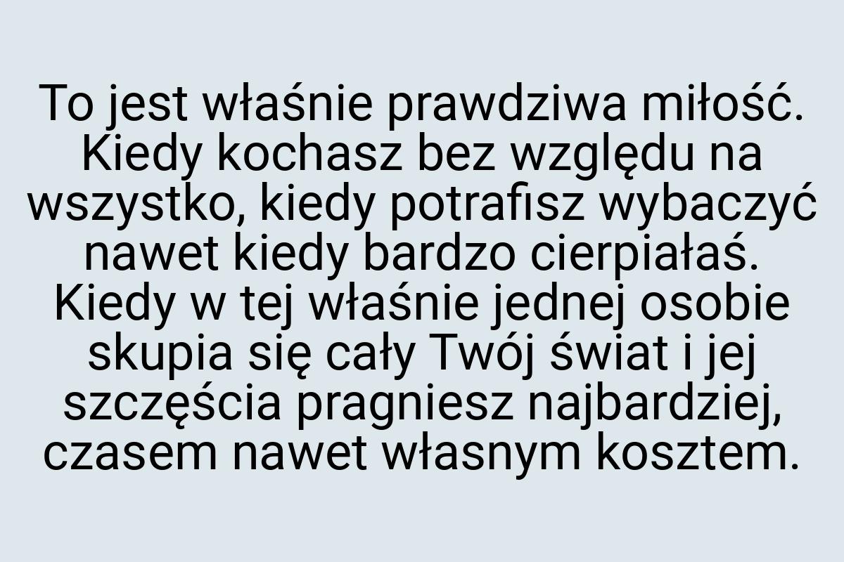 To jest właśnie prawdziwa miłość. Kiedy kochasz bez względu