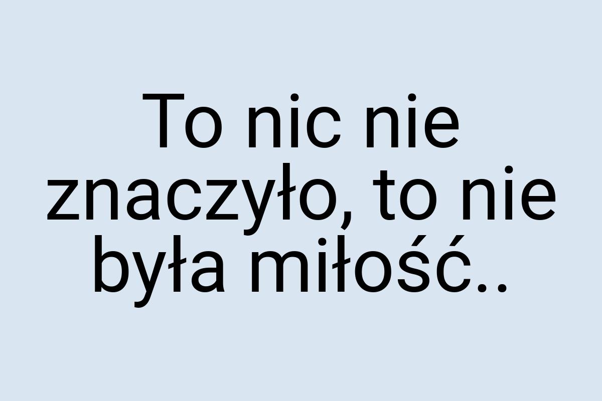 To nic nie znaczyło, to nie była miłość