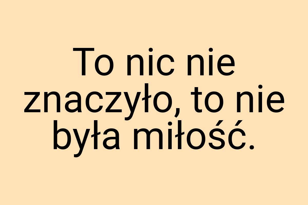 To nic nie znaczyło, to nie była miłość