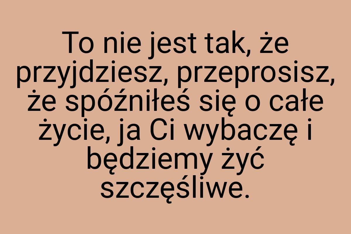 To nie jest tak, że przyjdziesz, przeprosisz, że spóźniłeś