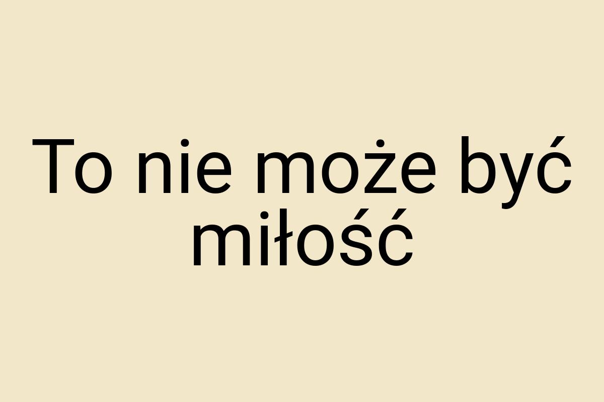 To nie może być miłość