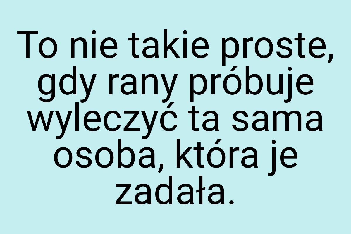 To nie takie proste, gdy rany próbuje wyleczyć ta sama