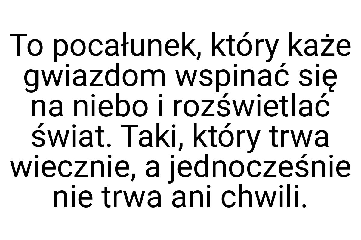 To pocałunek, który każe gwiazdom wspinać się na niebo i