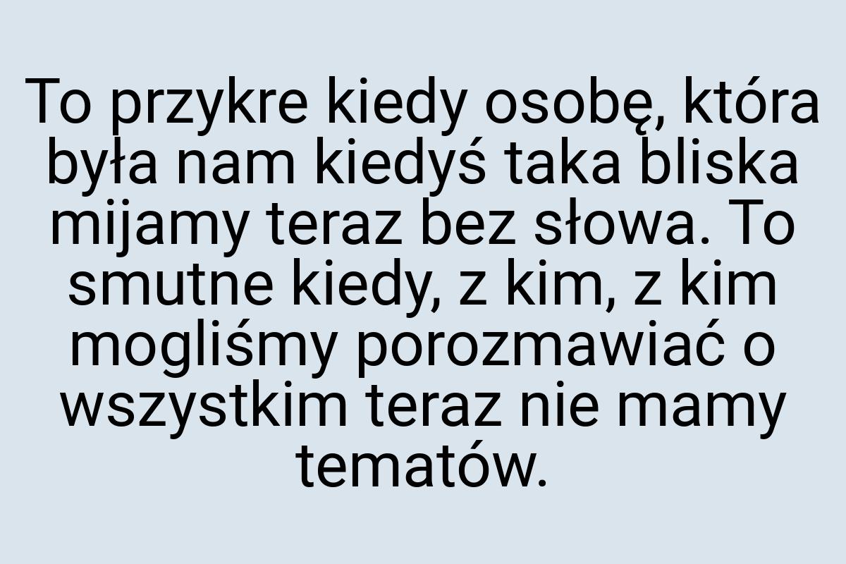 To przykre kiedy osobę, która była nam kiedyś taka bliska