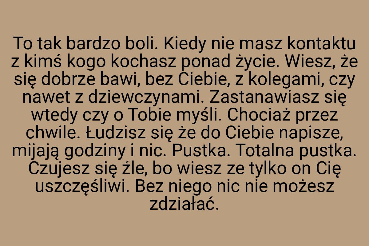 To tak bardzo boli. Kiedy nie masz kontaktu z kimś kogo