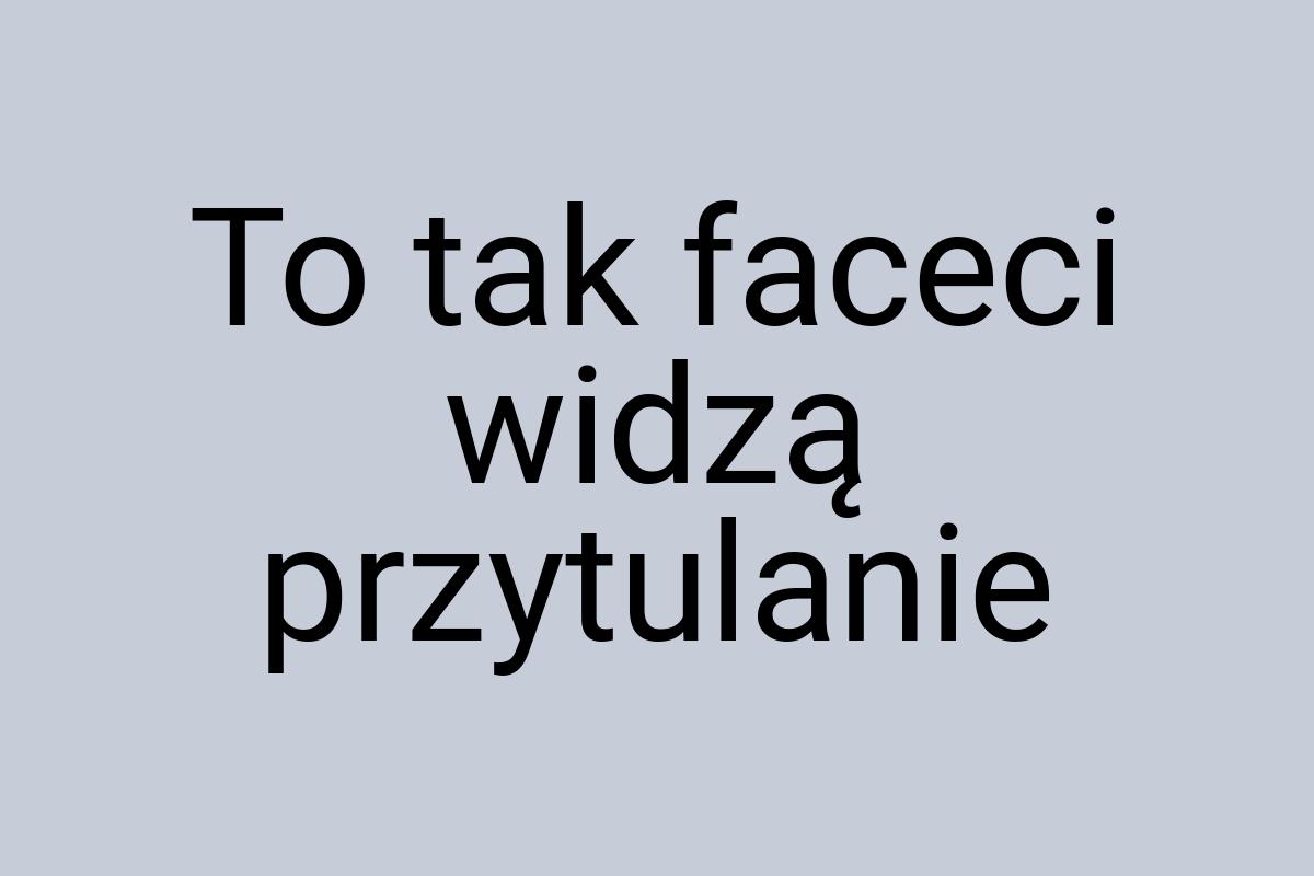 To tak faceci widzą przytulanie