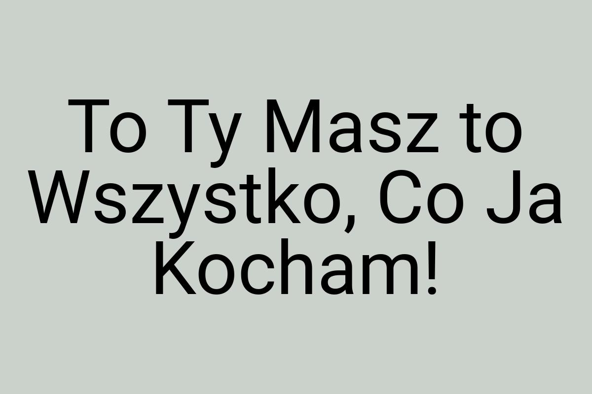 To Ty Masz to Wszystko, Co Ja Kocham